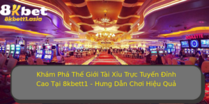 Kham Pha The Gioi Tai Xiu Truc Tuyen Inh Cao Tai 8Kbett1 Hung Dan Choi Hieu Qua 1