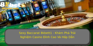 Sexy Baccarat 8Kbett1 Kham Pha Trai Nghiem Casino Inh Cao Va Hap Dan 1